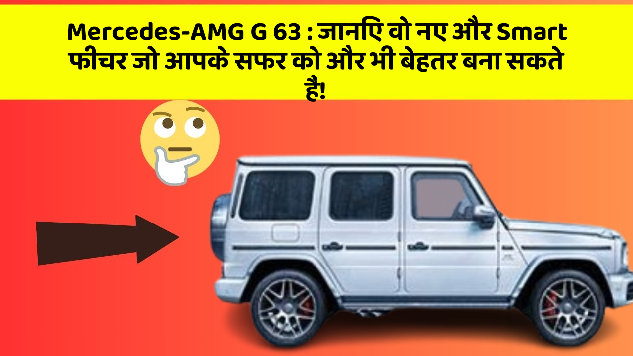 Mercedes-AMG G 63: जानिए वो नए और Smart फीचर जो आपके सफर को और भी बेहतर बना सकते हैं!