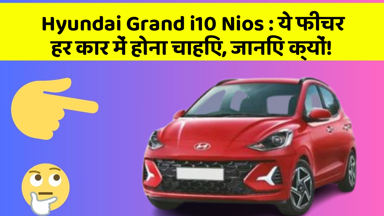 Hyundai Grand i10 Nios: ये फीचर हर कार में होना चाहिए, जानिए क्यों!