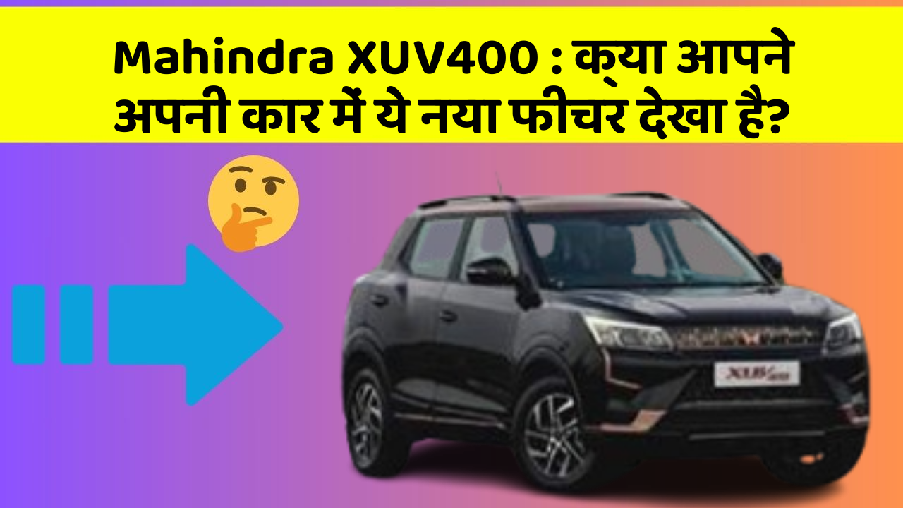 Mahindra XUV400: क्या आपने अपनी कार में ये नया फीचर देखा है?