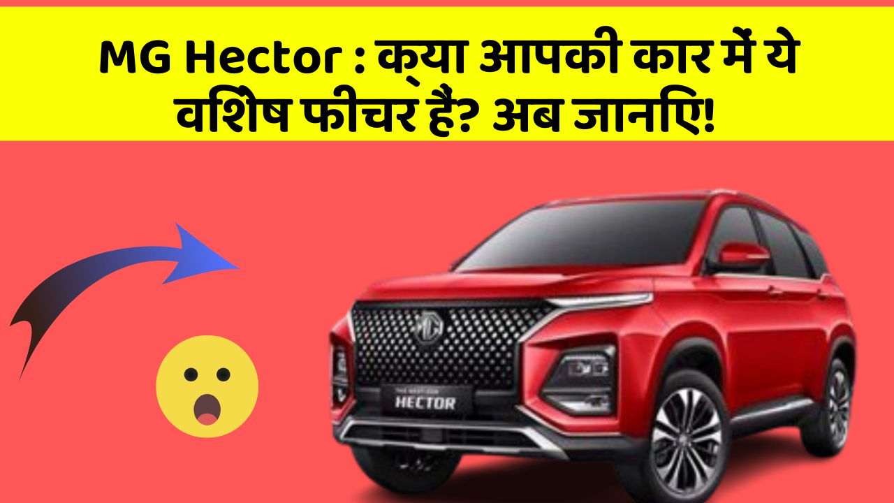 MG Hector: क्या आपकी कार में ये विशेष फीचर हैं? अब जानिए!