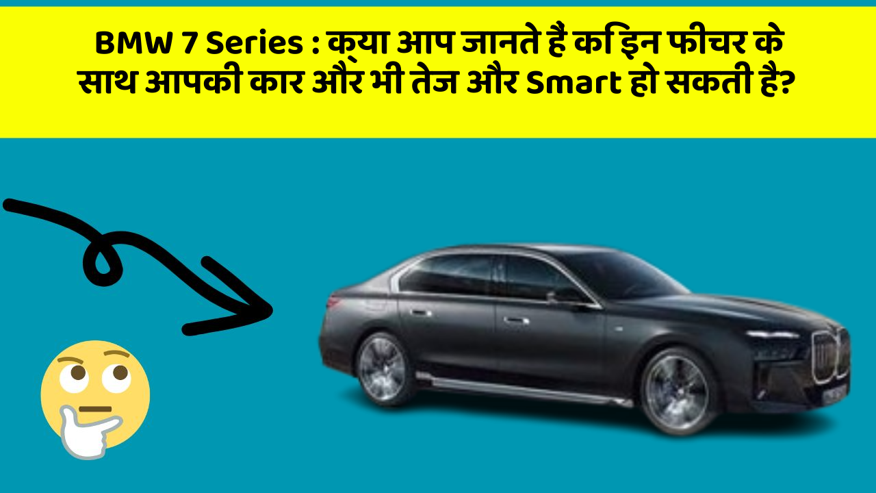 BMW 7 Series: क्या आप जानते हैं कि इन फीचर के साथ आपकी कार और भी तेज और Smart हो सकती है?