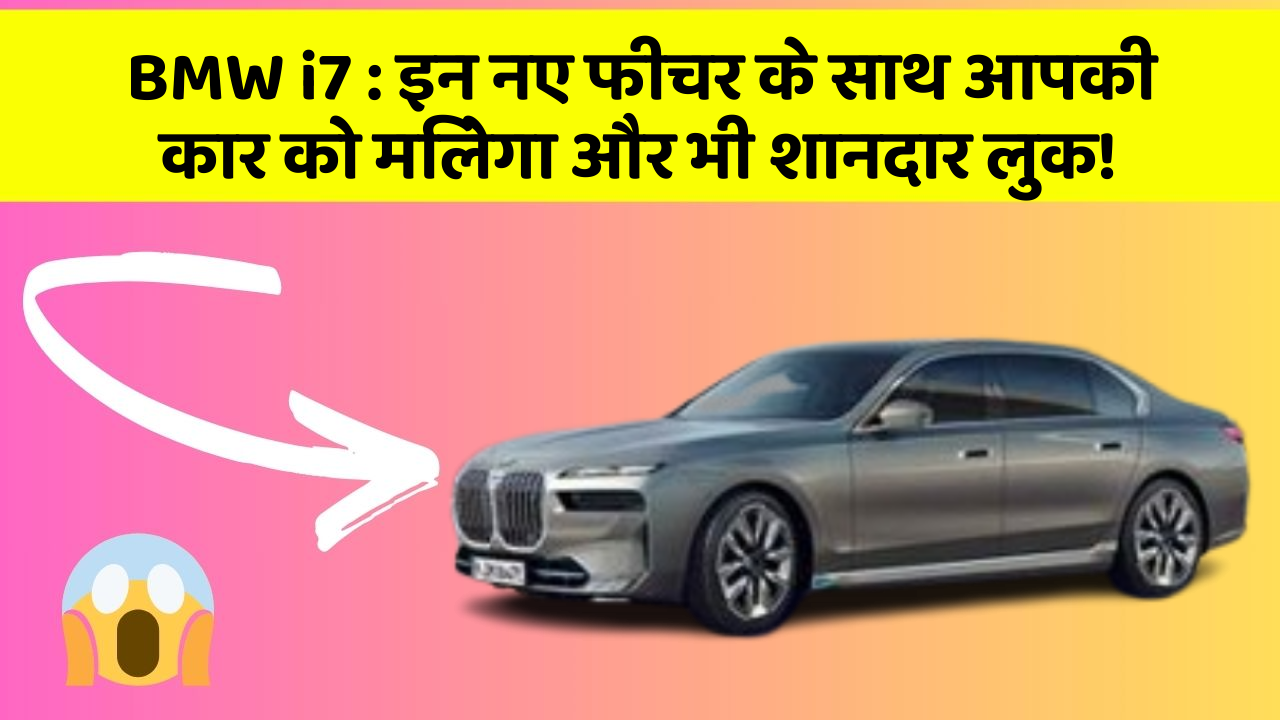 BMW i7: इन नए फीचर के साथ आपकी कार को मिलेगा और भी शानदार लुक!