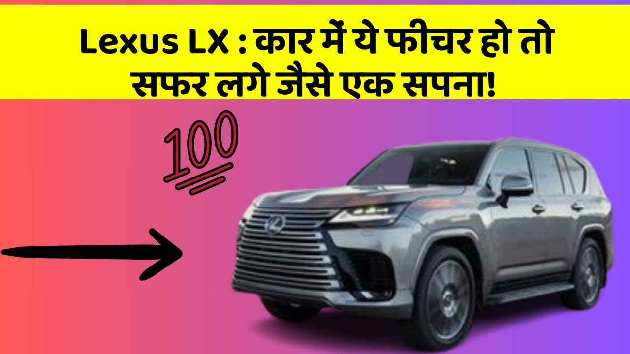 Lexus LX: कार में ये फीचर हो तो सफर लगे जैसे एक सपना!