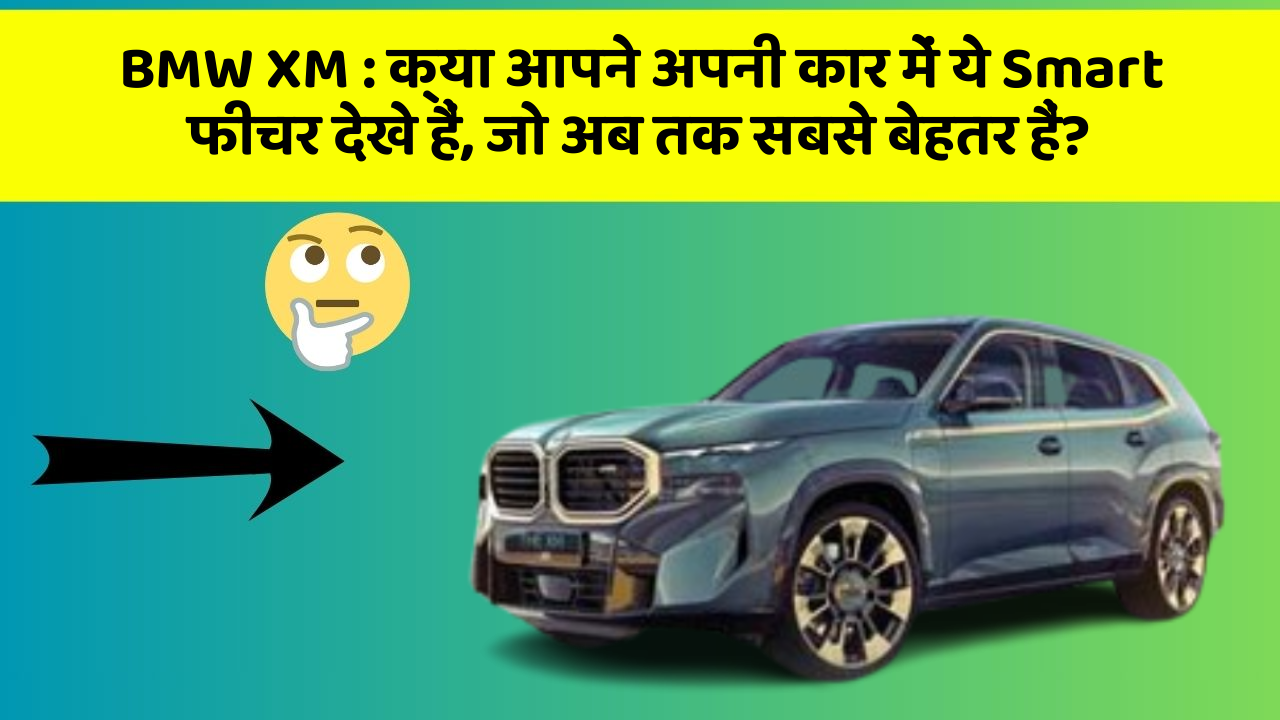 BMW XM: क्या आपने अपनी कार में ये Smart फीचर देखे हैं, जो अब तक सबसे बेहतर हैं?