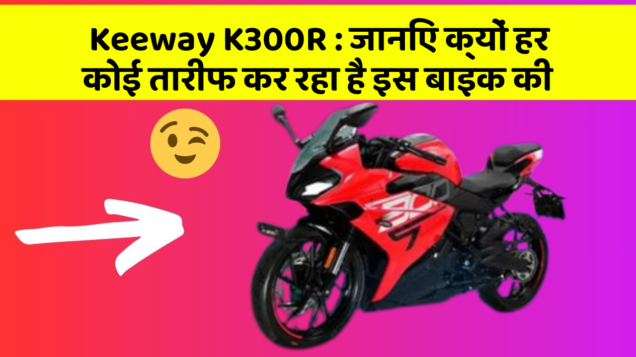 Keeway K300R: जानिए क्यों हर कोई तारीफ कर रहा है इस बाइक की