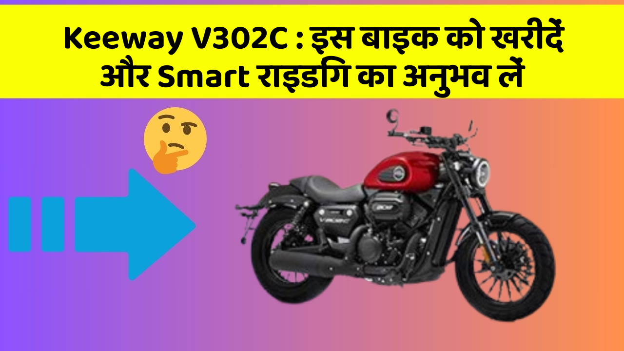 Keeway V302C: इस बाइक को खरीदें और Smart राइडिंग का अनुभव लें