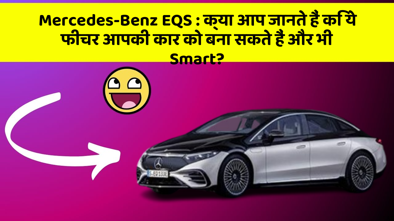 Mercedes-Benz EQS:क्या आप जानते हैं कि ये फीचर आपकी कार को बना सकते हैं और भी Smart?