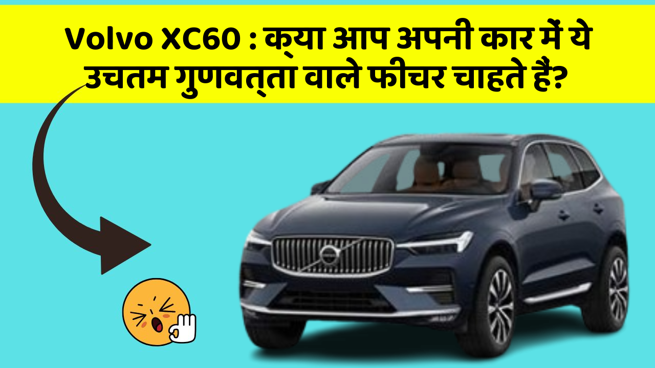 Volvo XC60: क्या आप अपनी कार में ये उचतम गुणवत्ता वाले फीचर चाहते हैं?