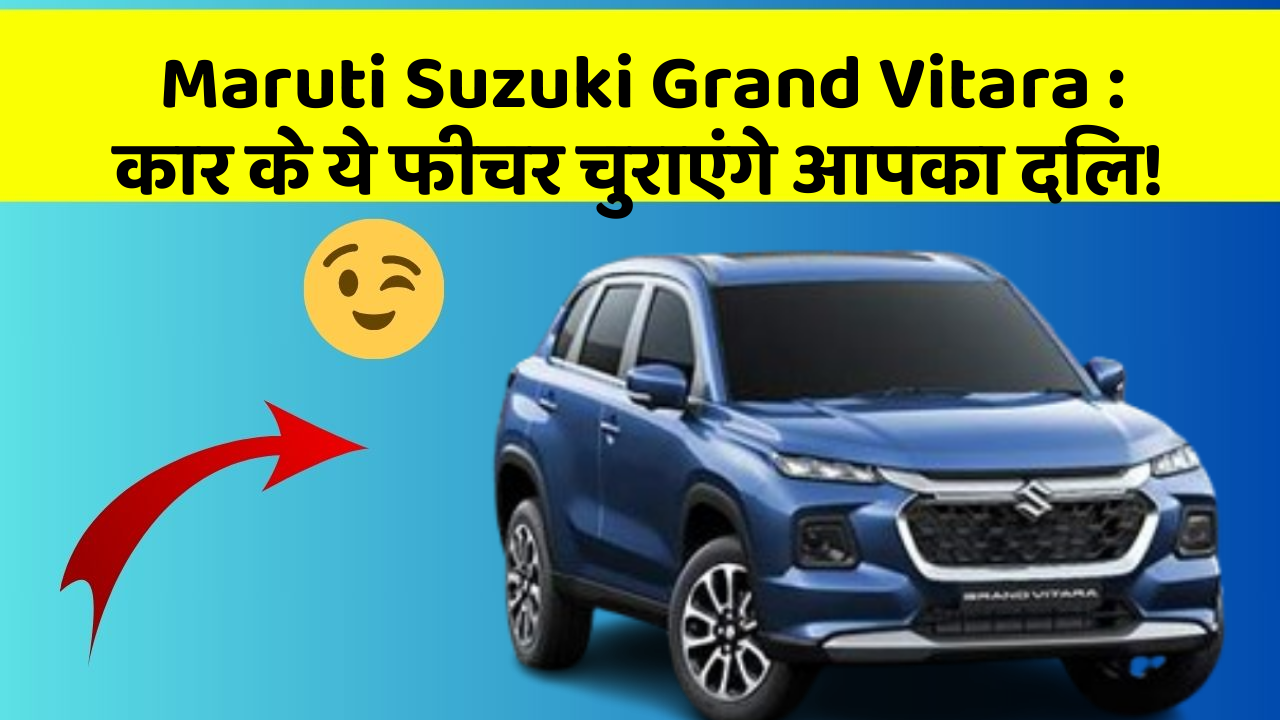 Maruti Suzuki Grand Vitara: कार के ये फीचर चुराएंगे आपका दिल!