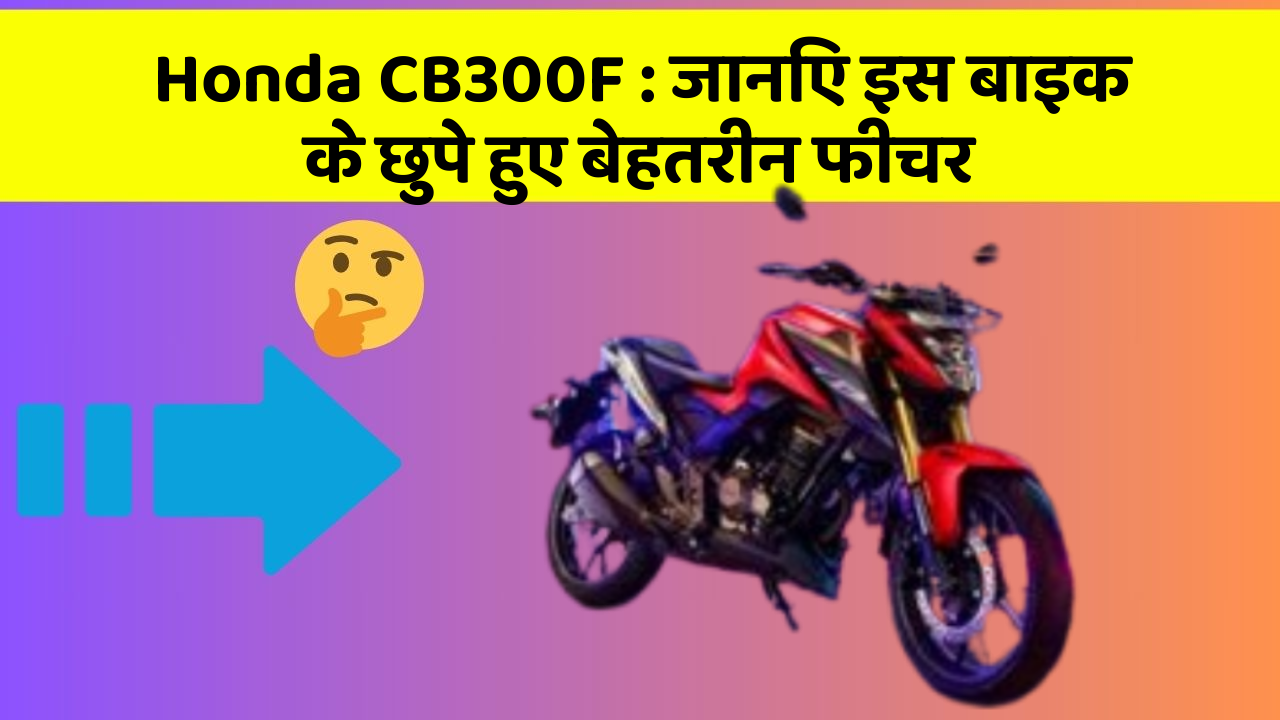 Honda CB300F: जानिए इस बाइक के छुपे हुए बेहतरीन फीचर