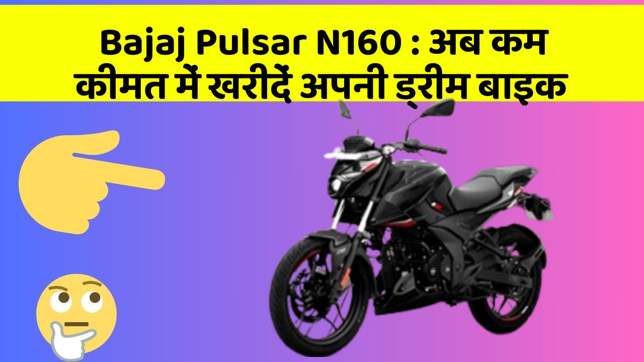 Bajaj Pulsar N160: अब कम कीमत में खरीदें अपनी ड्रीम बाइक