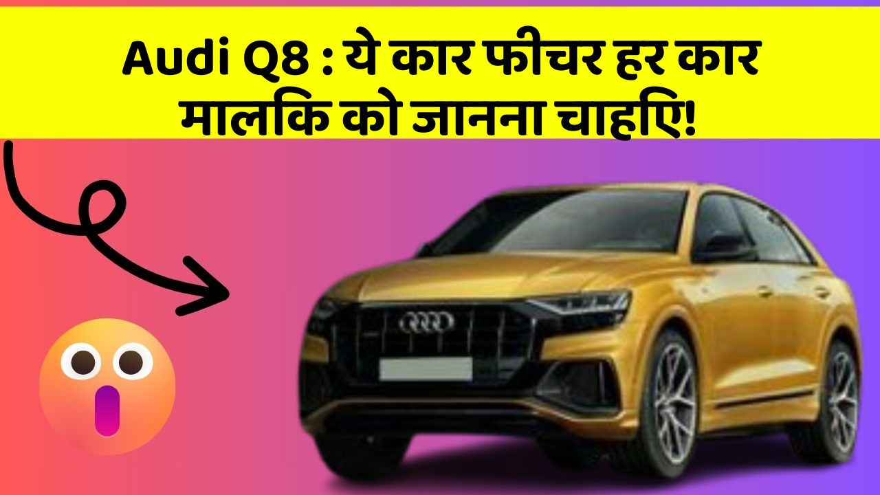 Audi Q8: ये कार फीचर हर कार मालिक को जानना चाहिए!