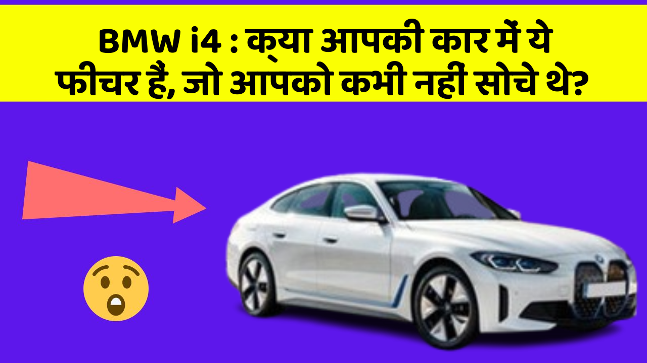 BMW i4: क्या आपकी कार में ये फीचर हैं, जो आपको कभी नहीं सोचे थे?