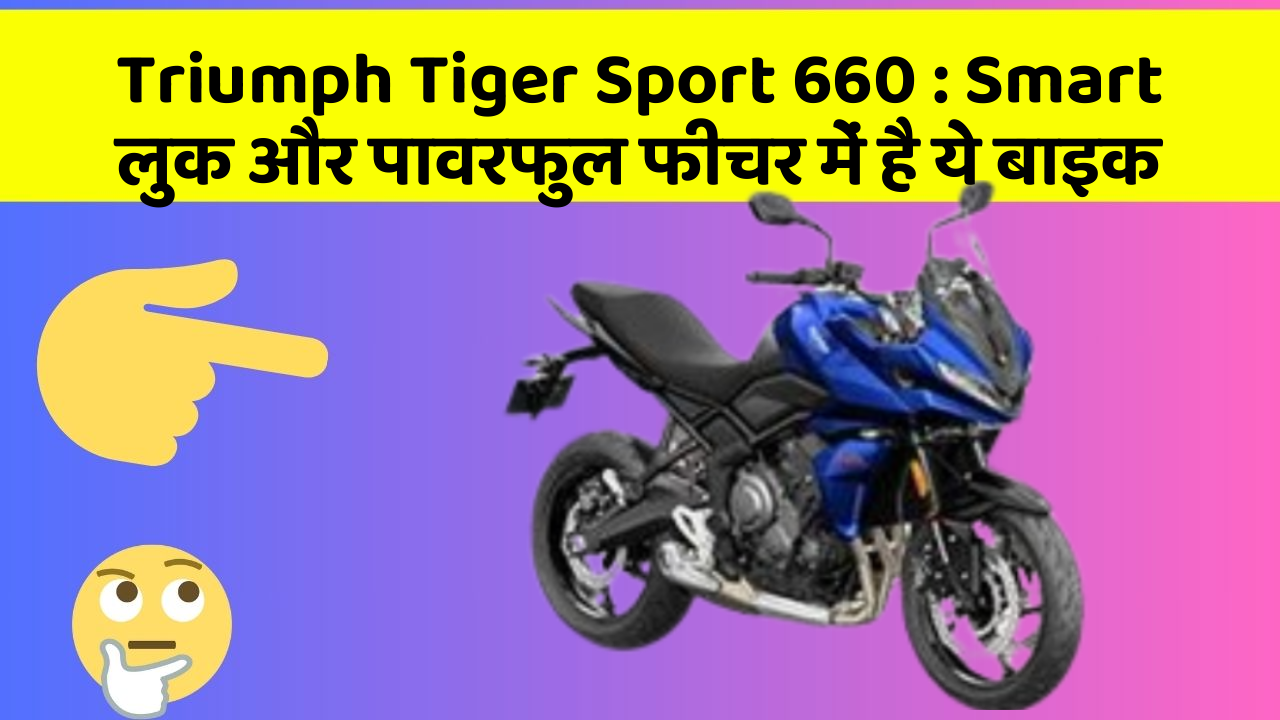 Triumph Tiger Sport 660: Smart लुक और पावरफुल फीचर में है ये बाइक