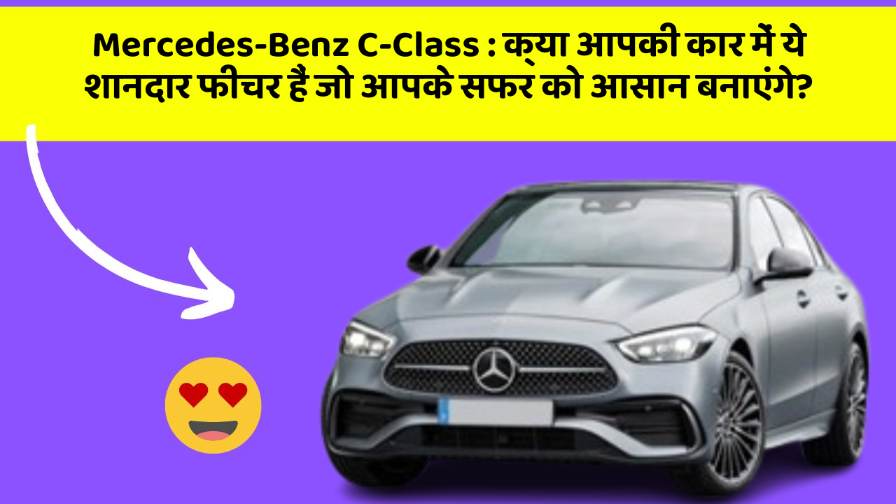 Mercedes-Benz C-Class: क्या आपकी कार में ये शानदार फीचर हैं जो आपके सफर को आसान बनाएंगे?