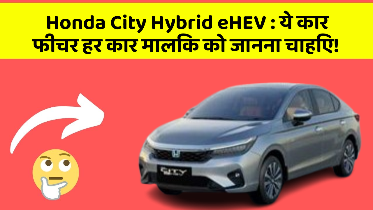 Honda City Hybrid eHEV: ये कार फीचर हर कार मालिक को जानना चाहिए!