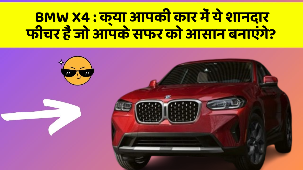 BMW X4: क्या आपकी कार में ये शानदार फीचर हैं जो आपके सफर को आसान बनाएंगे?