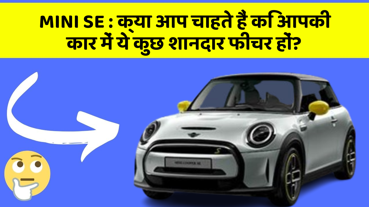 MINI SE: क्या आप चाहते हैं कि आपकी कार में ये कुछ शानदार फीचर हों?