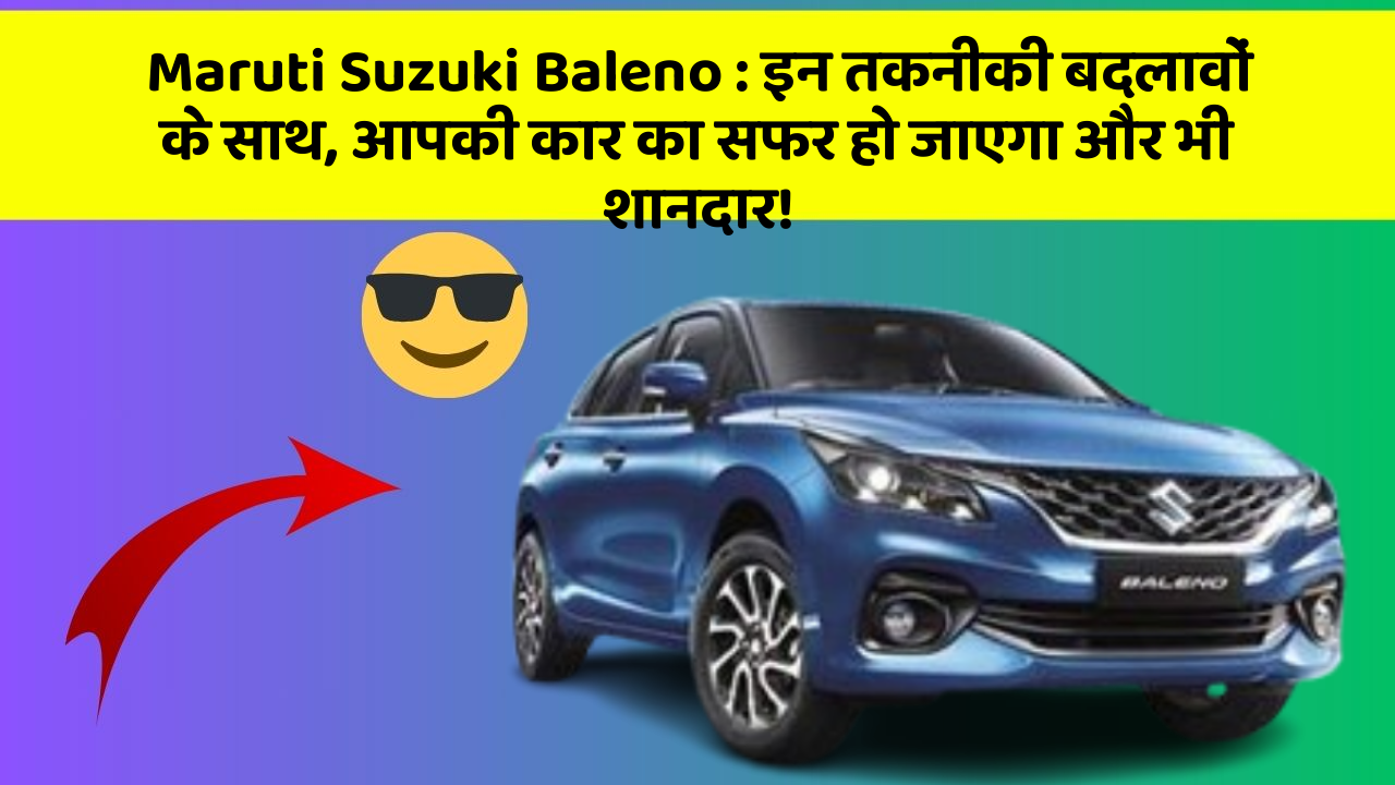 Maruti Suzuki Baleno: इन तकनीकी बदलावों के साथ, आपकी कार का सफर हो जाएगा और भी शानदार!