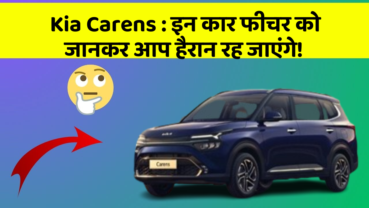 Kia Carens : इन कार फीचर को जानकर आप हैरान रह जाएंगे!