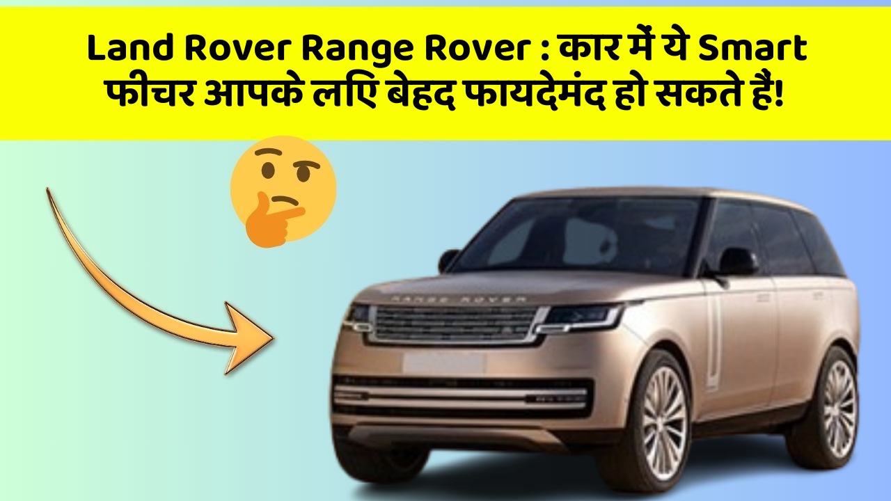 Land Rover Range Rover: कार में ये Smart फीचर आपके लिए बेहद फायदेमंद हो सकते हैं!