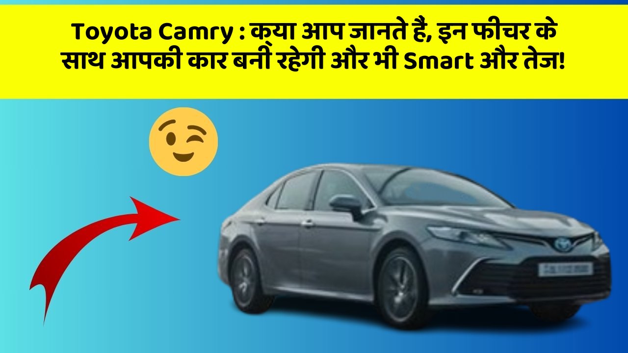 Toyota Camry : क्या आप जानते हैं, इन फीचर के साथ आपकी कार बनी रहेगी और भी Smart और तेज!