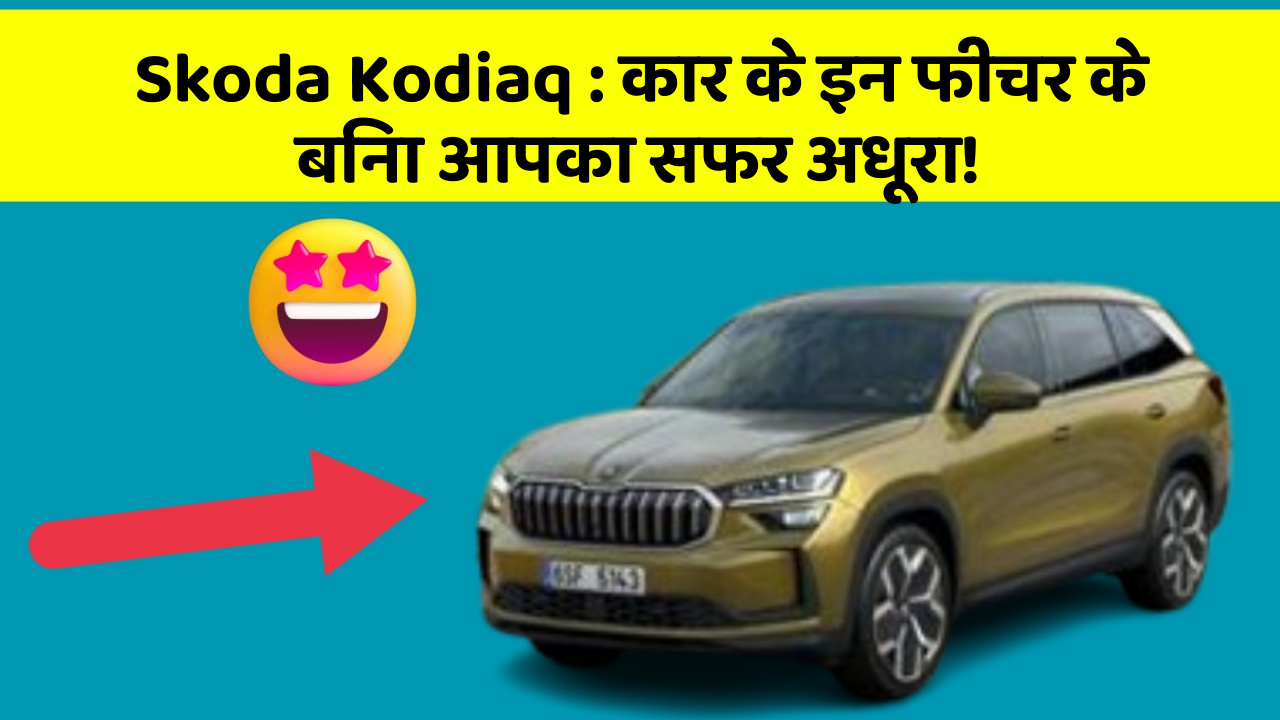 Skoda Kodiaq: कार के इन फीचर के बिना आपका सफर अधूरा!