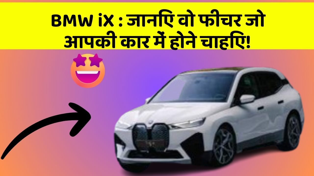 BMW iX:जानिए वो फीचर जो आपकी कार में होने चाहिए!