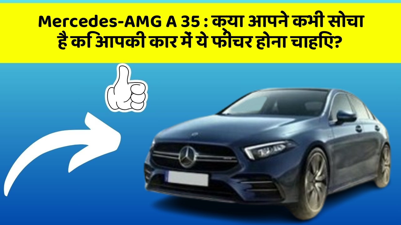 Mercedes-AMG A 35:क्या आपने कभी सोचा है कि आपकी कार में ये फीचर होना चाहिए?