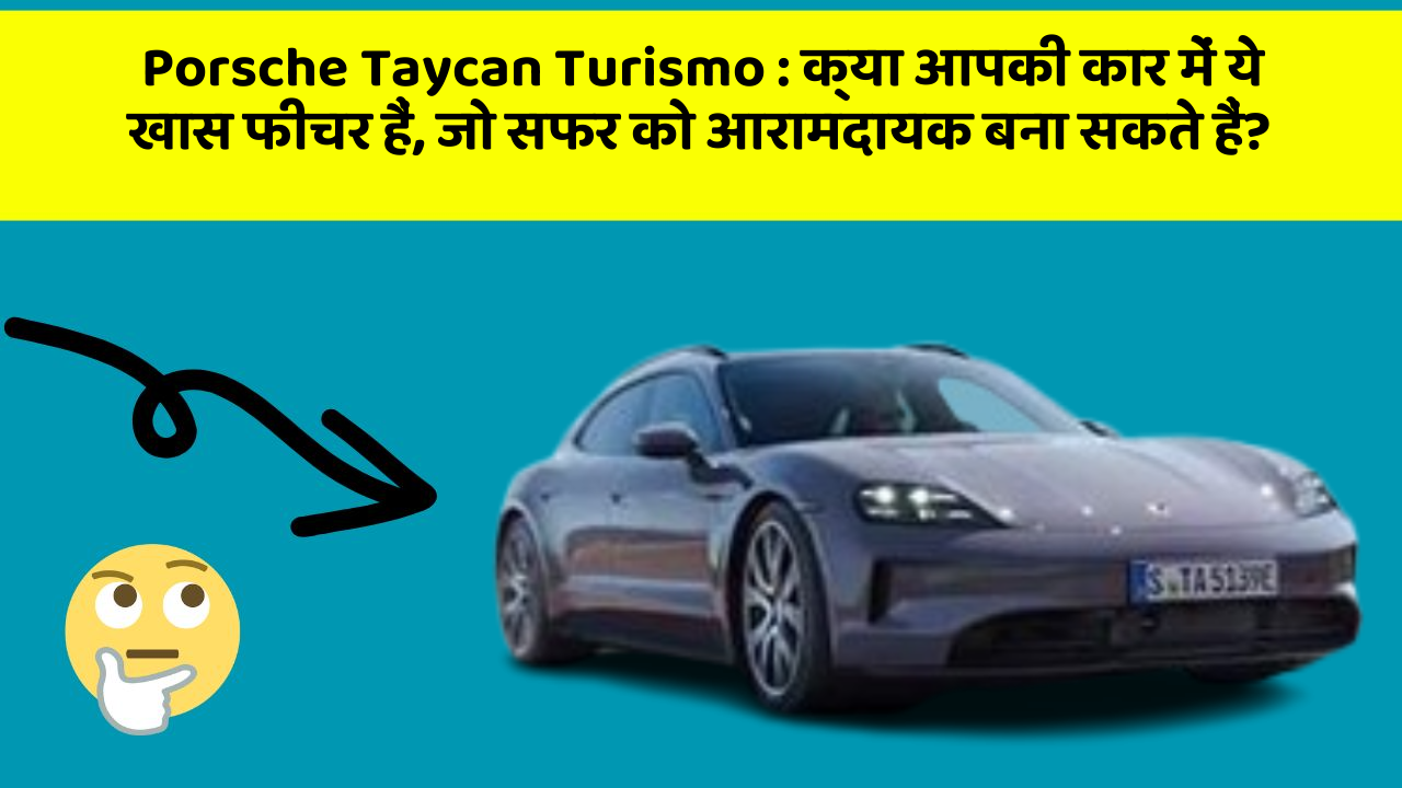 Porsche Taycan Turismo: क्या आपकी कार में ये खास फीचर हैं, जो सफर को आरामदायक बना सकते हैं?