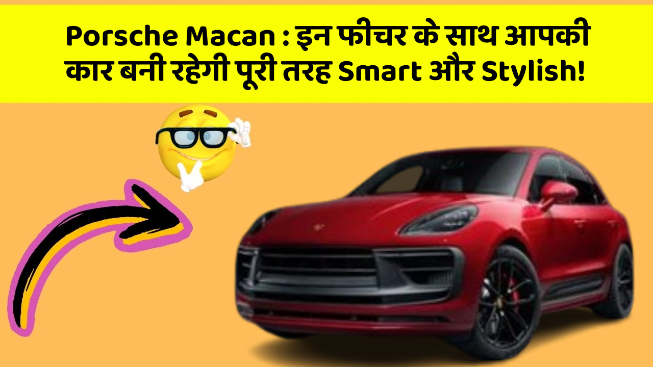 Porsche Macan: इन फीचर के साथ आपकी कार बनी रहेगी पूरी तरह Smart और Stylish!