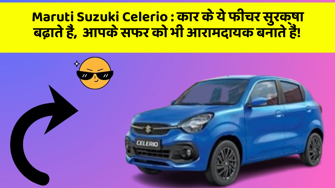 Maruti Suzuki Celerio : कार के ये फीचर सुरक्षा बढ़ाते हैं,  आपके सफर को भी आरामदायक बनाते हैं!