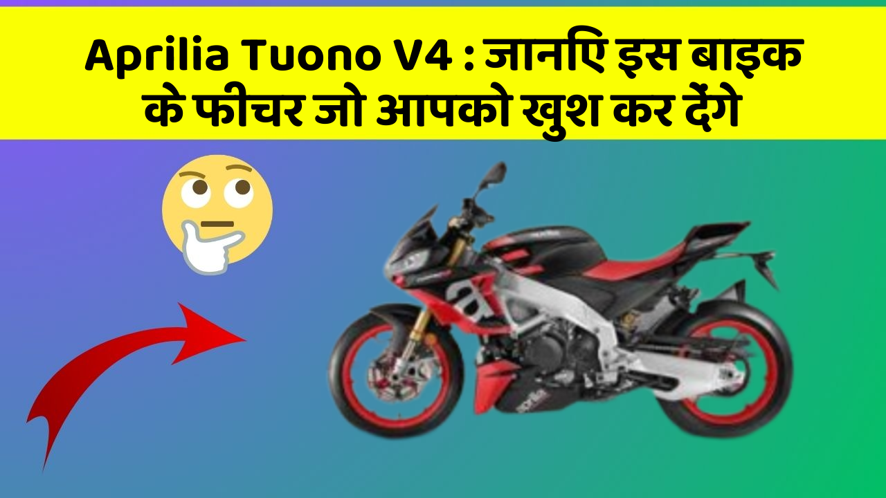 Aprilia Tuono V4: जानिए इस बाइक के फीचर जो आपको खुश कर देंगे