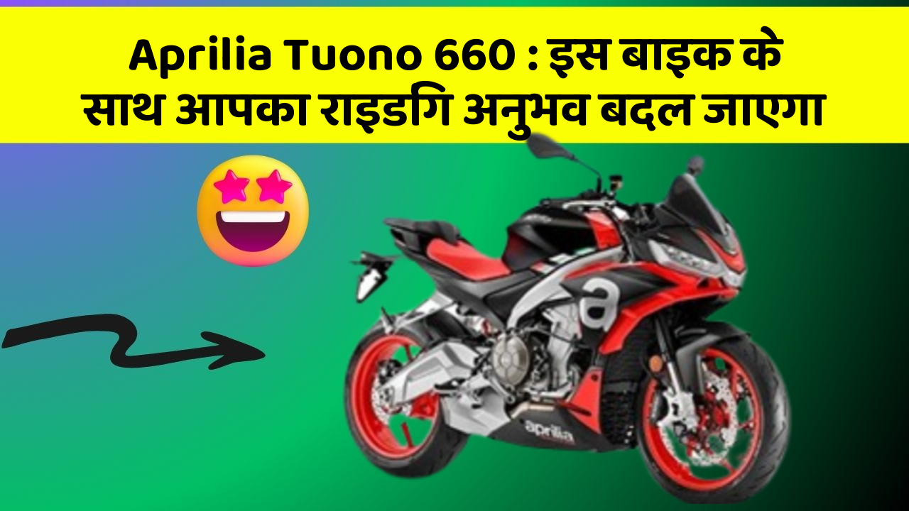 Aprilia Tuono 660: इस बाइक के साथ आपका राइडिंग अनुभव बदल जाएगा