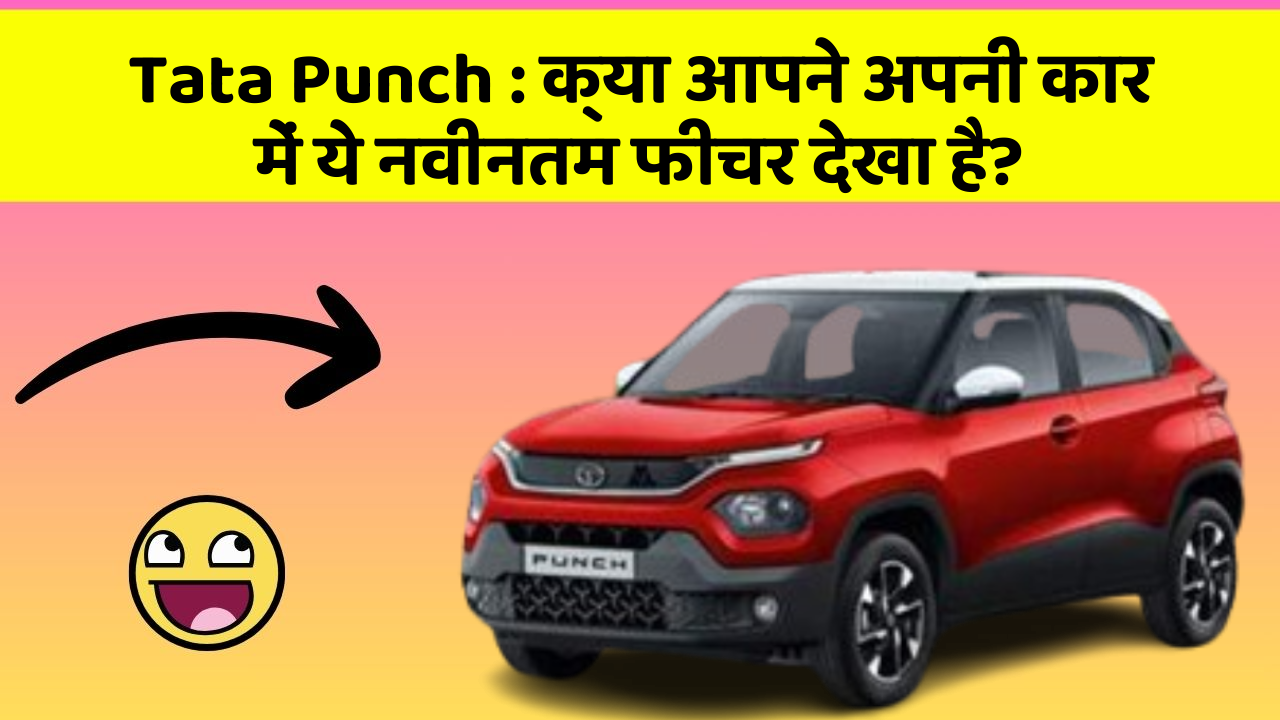 Tata Punch:क्या आपने अपनी कार में ये नवीनतम फीचर देखा है?