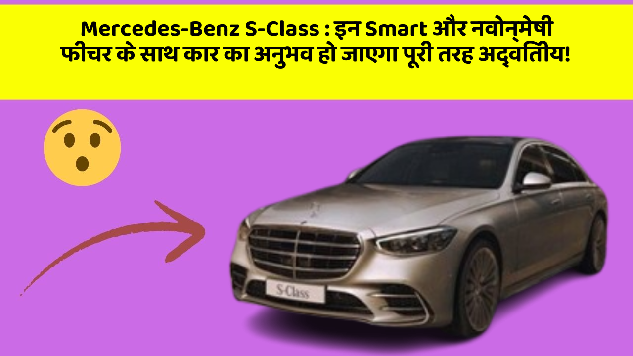 Mercedes-Benz S-Class: इन Smart और नवोन्मेषी फीचर के साथ कार का अनुभव हो जाएगा पूरी तरह अद्वितीय!