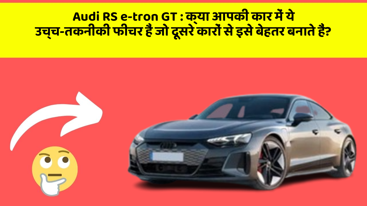 Audi RS e-tron GT: क्या आपकी कार में ये उच्च-तकनीकी फीचर हैं जो दूसरे कारों से इसे बेहतर बनाते हैं?