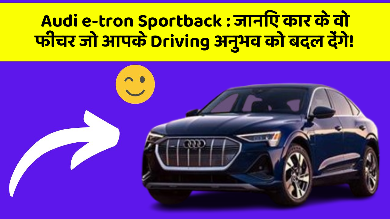 Audi e-tron Sportback:जानिए कार के वो फीचर जो आपके Driving अनुभव को बदल देंगे!