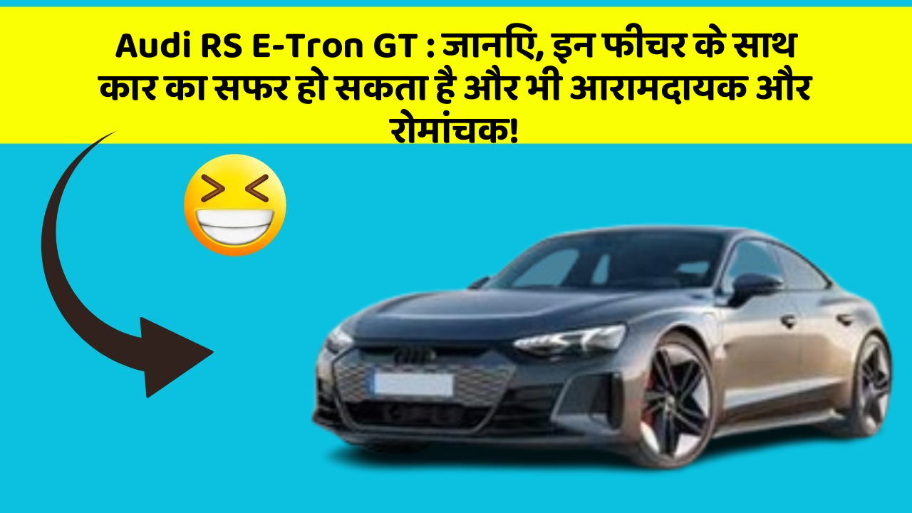 Audi RS E-Tron GT: जानिए, इन फीचर के साथ कार का सफर हो सकता है और भी आरामदायक और रोमांचक!