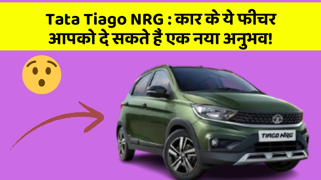 Tata Tiago NRG : कार के ये फीचर आपको दे सकते हैं एक नया अनुभव!