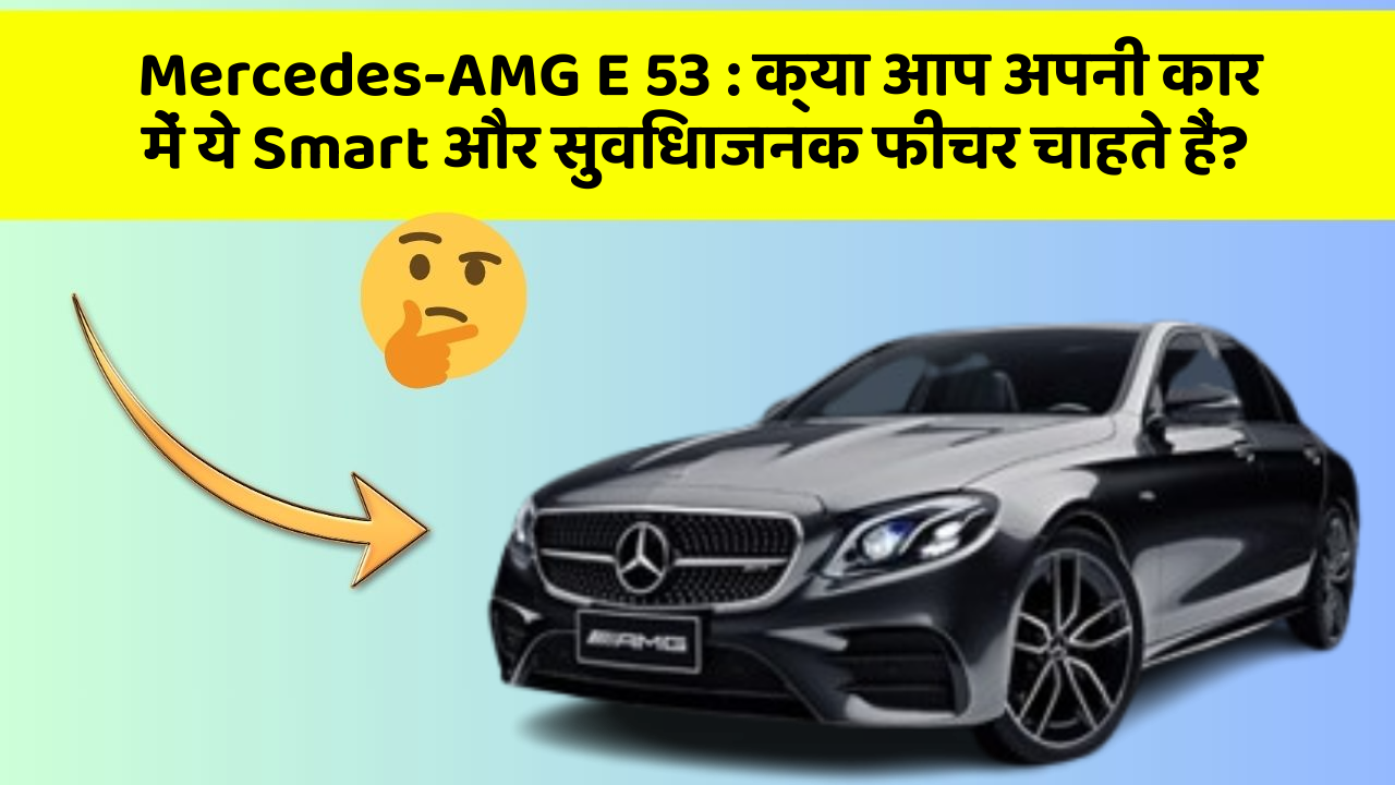 Mercedes-AMG E 53: क्या आप अपनी कार में ये Smart और सुविधाजनक फीचर चाहते हैं?