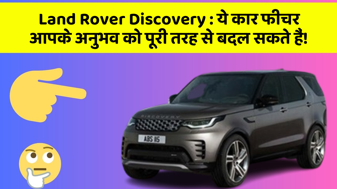 Land Rover Discovery: ये कार फीचर आपके अनुभव को पूरी तरह से बदल सकते हैं!