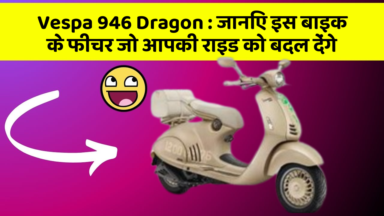 Vespa 946 Dragon: जानिए इस बाइक के फीचर जो आपकी राइड को बदल देंगे