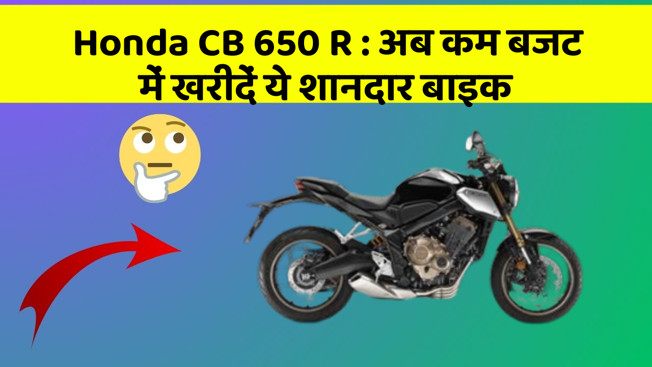 Honda CB 650 R : अब कम बजट में खरीदें ये शानदार बाइक