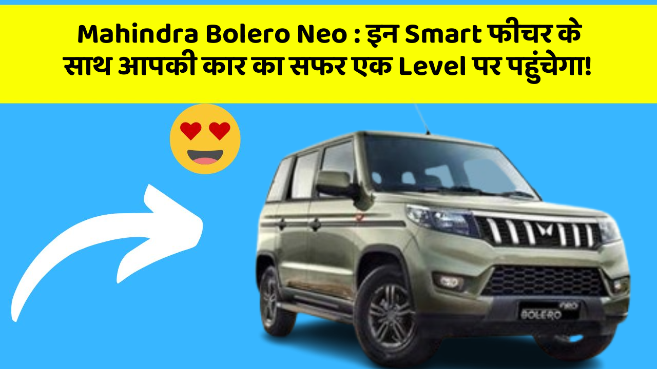 Mahindra Bolero Neo : इन Smart फीचर के साथ आपकी कार का सफर एक Level पर पहुंचेगा!