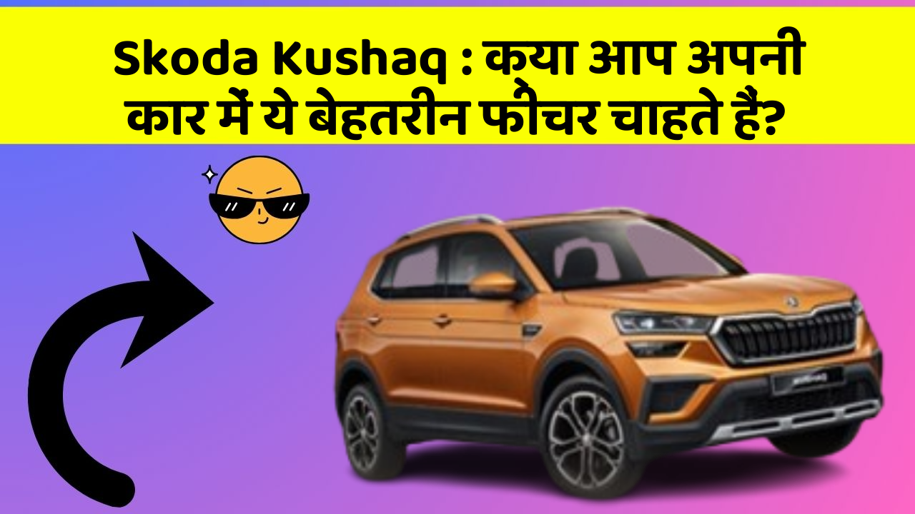 Skoda Kushaq: क्या आप अपनी कार में ये बेहतरीन फीचर चाहते हैं?