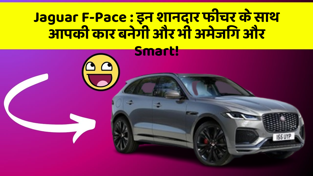 Jaguar F-Pace: इन शानदार फीचर के साथ आपकी कार बनेगी और भी अमेजिंग और Smart!