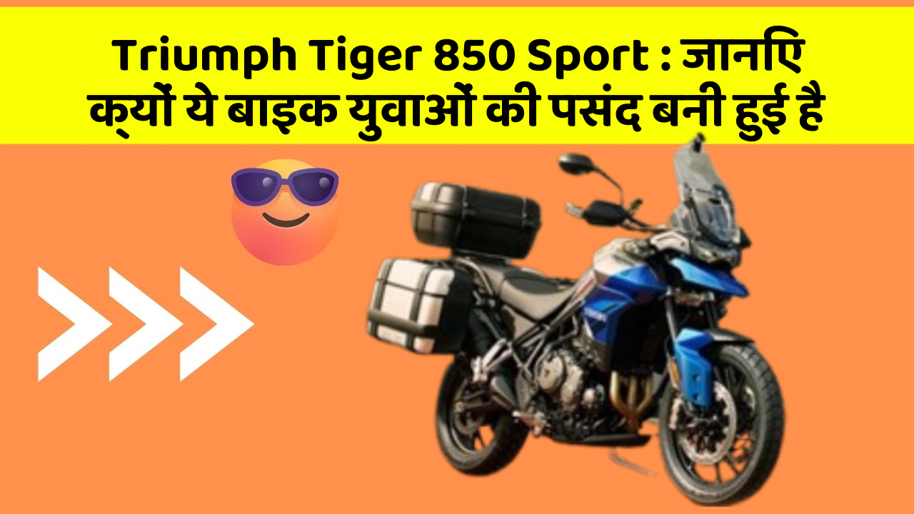 Triumph Tiger 850 Sport : जानिए क्यों ये बाइक युवाओं की पसंद बनी हुई है