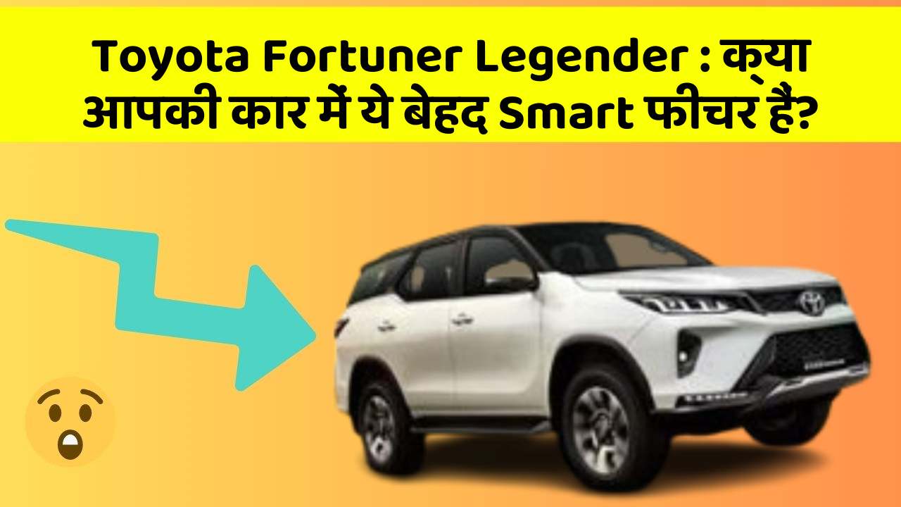 Toyota Fortuner Legender: क्या आपकी कार में ये बेहद Smart फीचर हैं?