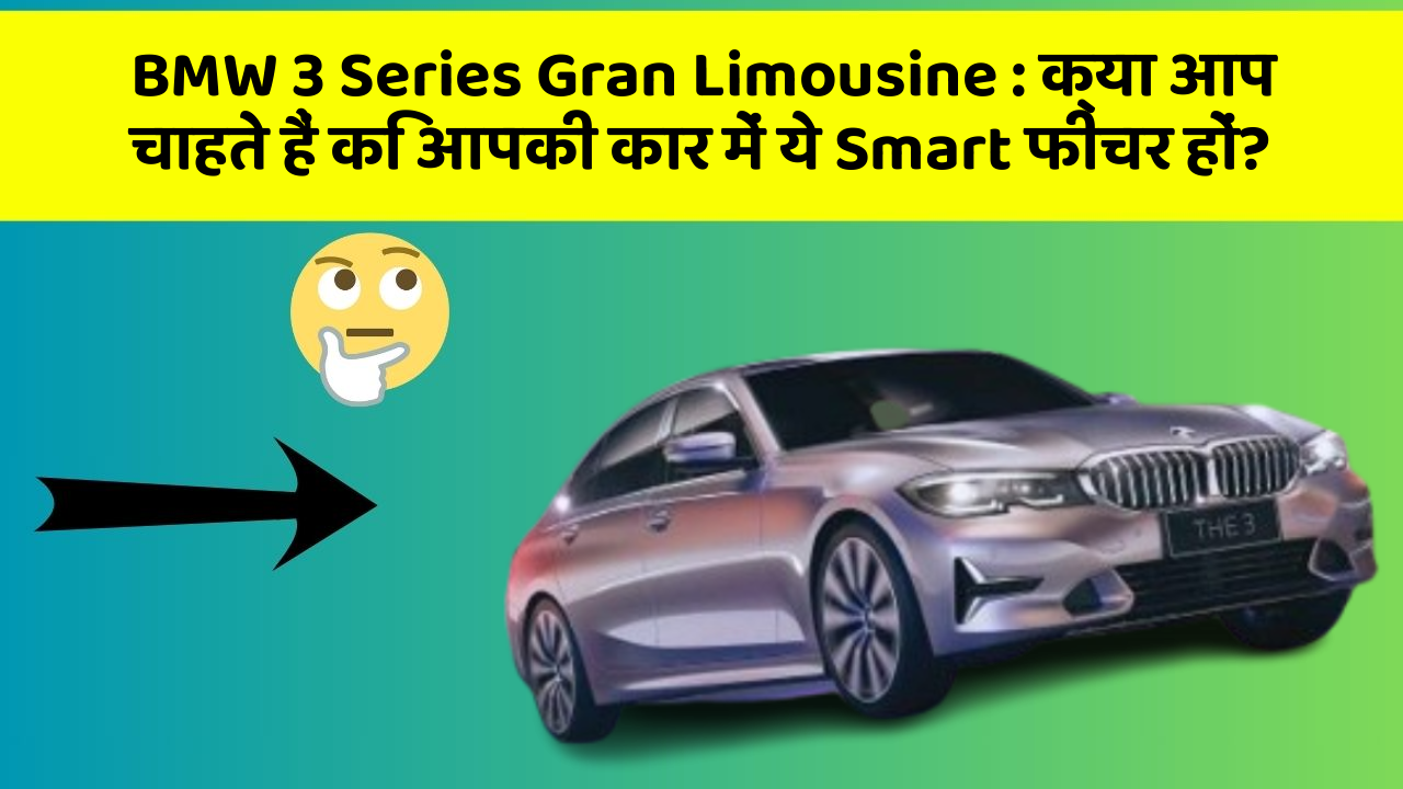 BMW 3 Series Gran Limousine: क्या आप चाहते हैं कि आपकी कार में ये Smart फीचर हों?